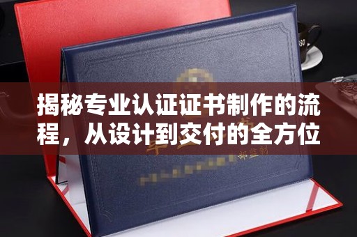 梅河口揭秘专业认证证书制作的流程，从设计到交付的全方位解析
