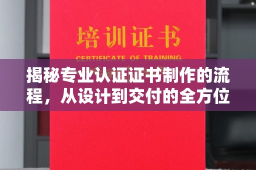 梅河口揭秘专业认证证书制作的流程，从设计到交付的全方位指南