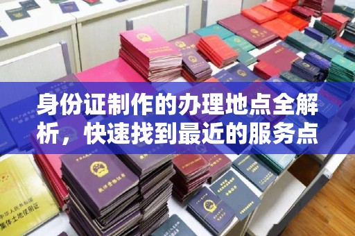 梅河口身份证制作的办理地点全解析，快速找到最近的服务点