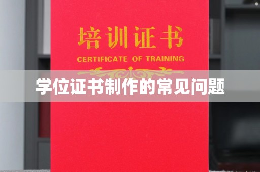 梅河口学位证书制作的常见问题
