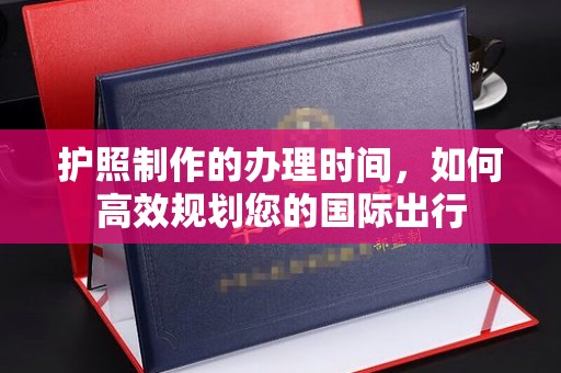 梅河口护照制作的办理时间，如何高效规划您的国际出行