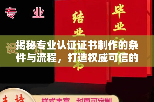 梅河口揭秘专业认证证书制作的条件与流程，打造权威可信的认证体系