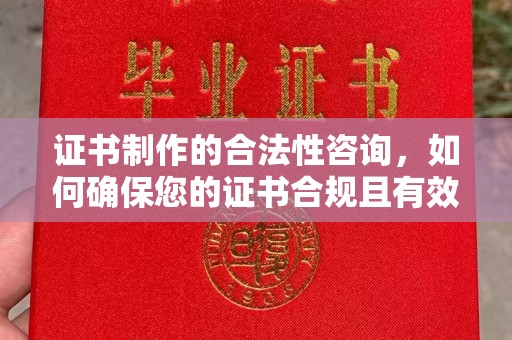 梅河口证书制作的合法性咨询，如何确保您的证书合规且有效？