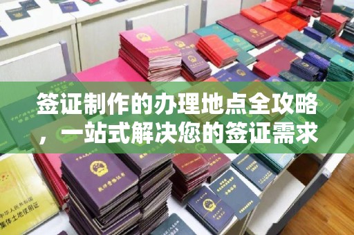 梅河口签证制作的办理地点全攻略，一站式解决您的签证需求