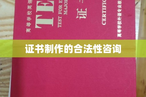 梅河口证书制作的合法性咨询