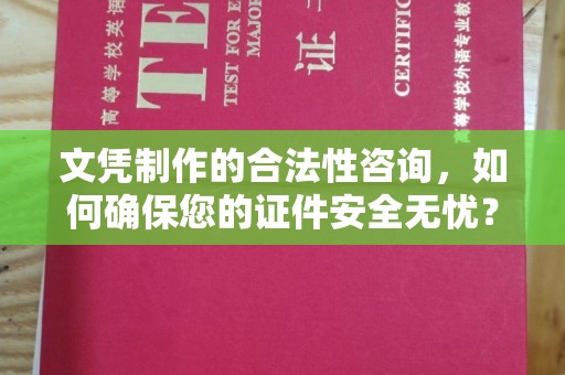 梅河口文凭制作的合法性咨询，如何确保您的证件安全无忧？