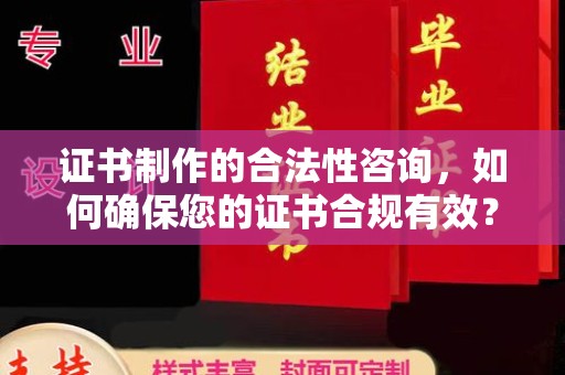 梅河口证书制作的合法性咨询，如何确保您的证书合规有效？