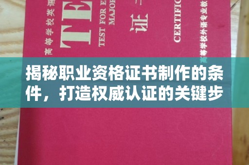 梅河口揭秘职业资格证书制作的条件，打造权威认证的关键步骤