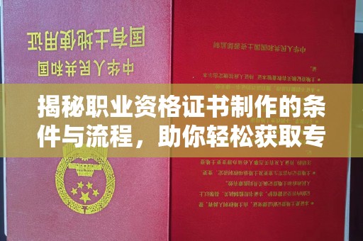 梅河口揭秘职业资格证书制作的条件与流程，助你轻松获取专业认证