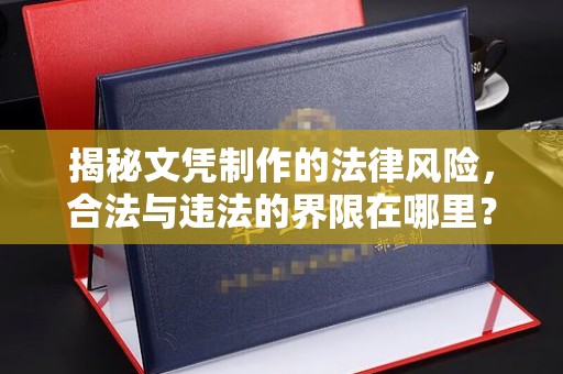 梅河口揭秘文凭制作的法律风险，合法与违法的界限在哪里？