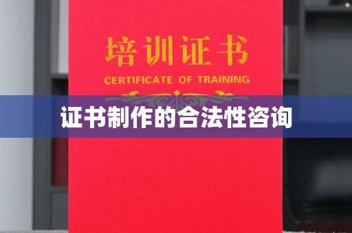 梅河口证书制作的合法性咨询