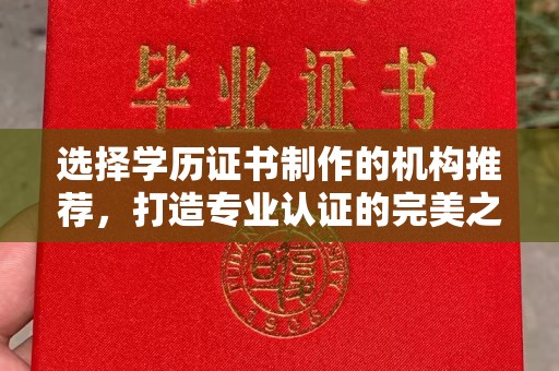 梅河口选择学历证书制作的机构推荐，打造专业认证的完美之选