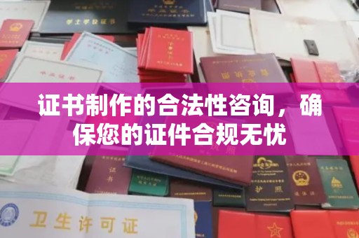 梅河口证书制作的合法性咨询，确保您的证件合规无忧