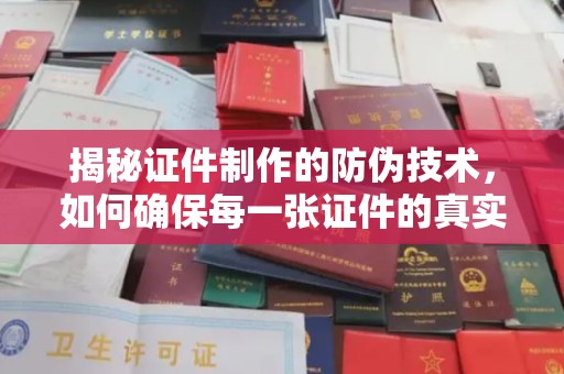 梅河口揭秘证件制作的防伪技术，如何确保每一张证件的真实性