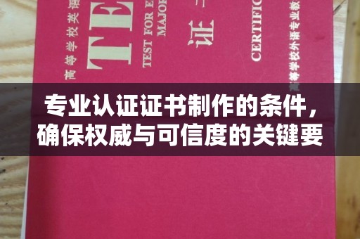 梅河口专业认证证书制作的条件，确保权威与可信度的关键要素