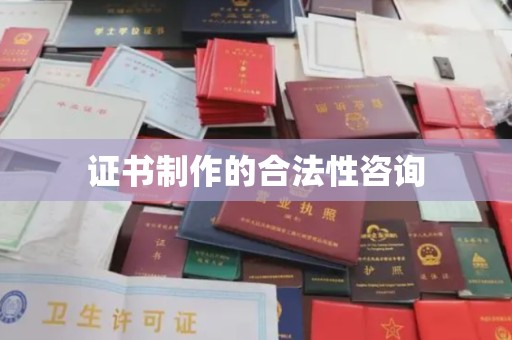 梅河口证书制作的合法性咨询