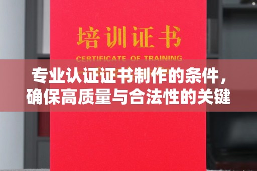 梅河口专业认证证书制作的条件，确保高质量与合法性的关键要素