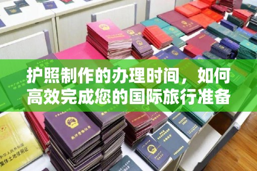 梅河口护照制作的办理时间，如何高效完成您的国际旅行准备
