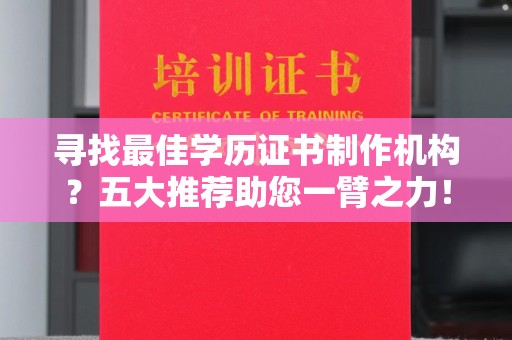 梅河口寻找最佳学历证书制作机构？五大推荐助您一臂之力！