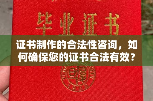 梅河口证书制作的合法性咨询，如何确保您的证书合法有效？