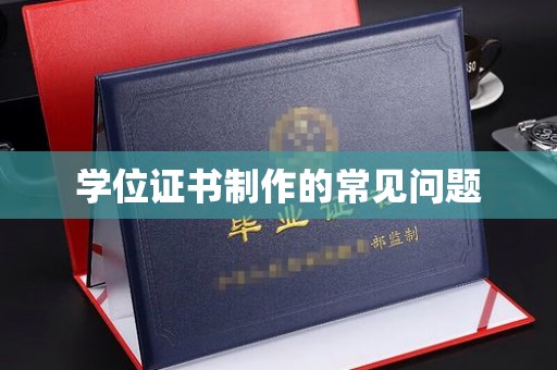 梅河口学位证书制作的常见问题