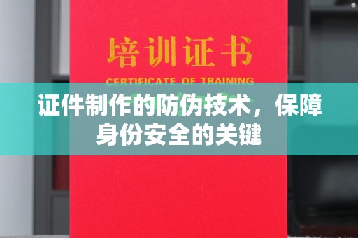 梅河口证件制作的防伪技术，保障身份安全的关键