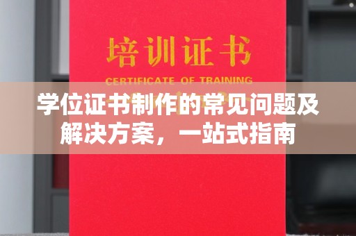 梅河口学位证书制作的常见问题及解决方案，一站式指南
