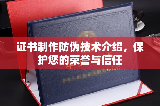 梅河口证书制作防伪技术介绍，保护您的荣誉与信任