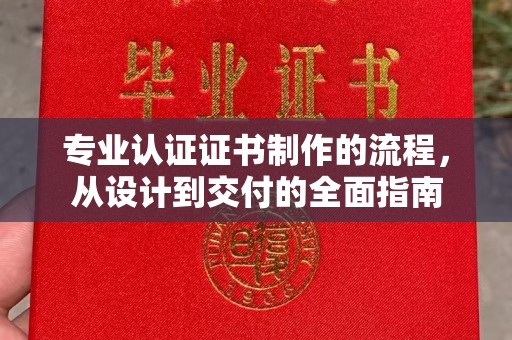 梅河口专业认证证书制作的流程，从设计到交付的全面指南