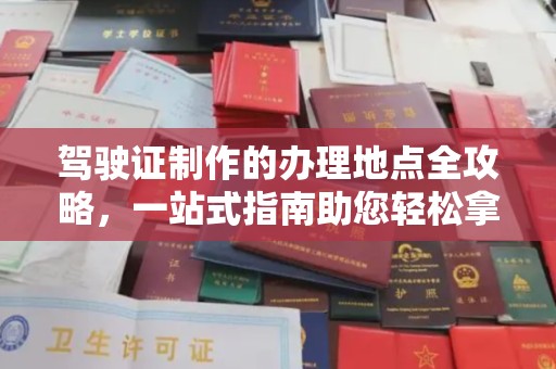 梅河口驾驶证制作的办理地点全攻略，一站式指南助您轻松拿证