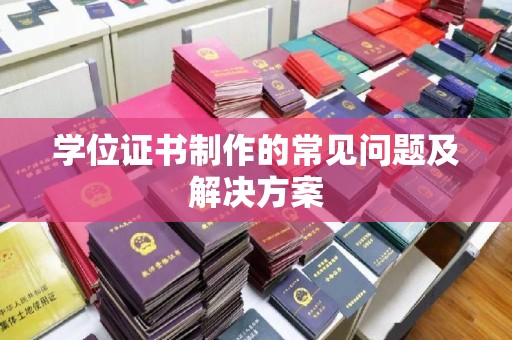 梅河口学位证书制作的常见问题及解决方案