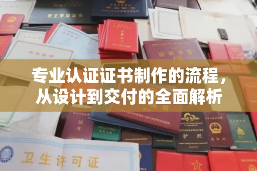 梅河口专业认证证书制作的流程，从设计到交付的全面解析